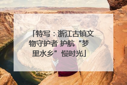 特写：浙江古镇文物守护者 护航“梦里水乡”慢时光
