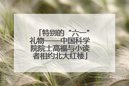 特别的“六一”礼物——中国科学院院士高福与小读者相约北大红楼