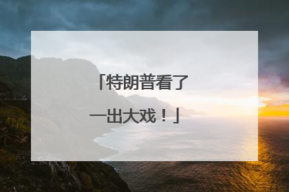 特朗普看了一出大戏！