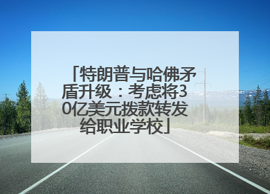 特朗普与哈佛矛盾升级：考虑将30亿美元拨款转发给职业学校
