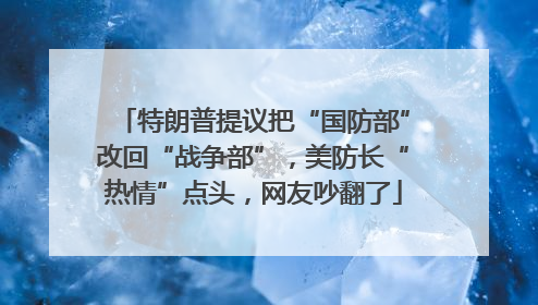特朗普提议把“国防部”改回“战争部”，美防长“热情”点头，网友吵翻了