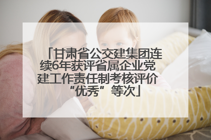 甘肃省公交建集团连续6年获评省属企业党建工作责任制考核评价“优秀”等次