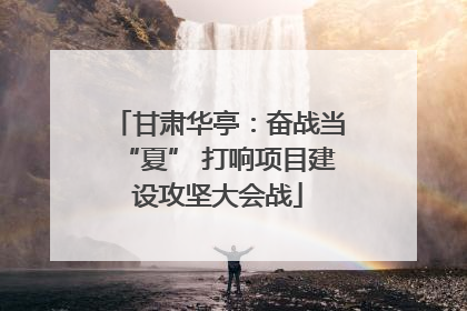 甘肃华亭：奋战当“夏” 打响项目建设攻坚大会战