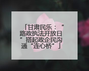 甘肃民乐：“路政执法开放日”搭起政企民沟通“连心桥”