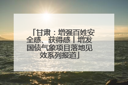 甘肃：增强百姓安全感、获得感丨增发国债气象项目落地见效系列报道
