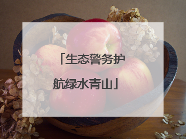 生态警务护航绿水青山