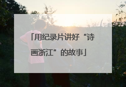 用纪录片讲好“诗画浙江”的故事
