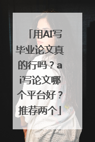 用AI写毕业论文真的行吗？ai写论文哪个平台好？推荐两个