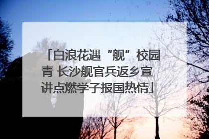 白浪花遇“舰”校园青 长沙舰官兵返乡宣讲点燃学子报国热情