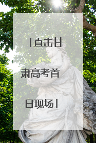 直击甘肃高考首日现场