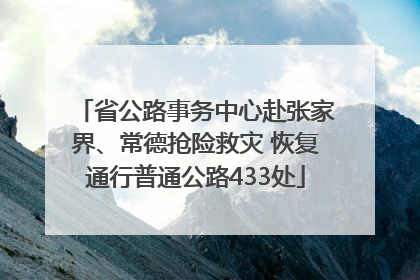 省公路事务中心赴张家界、常德抢险救灾 恢复通行普通公路433处