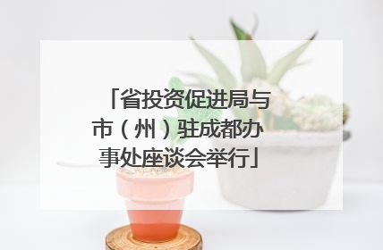 省投资促进局与市（州）驻成都办事处座谈会举行