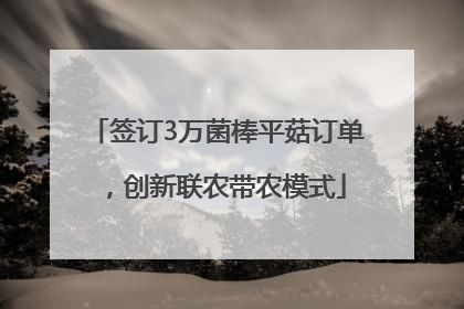 签订3万菌棒平菇订单，创新联农带农模式