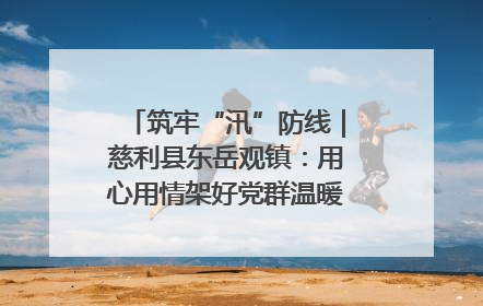筑牢“汛”防线｜慈利县东岳观镇：用心用情架好党群温暖悠长的“连心桥”