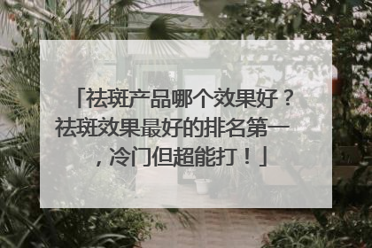 祛斑产品哪个效果好？祛斑效果最好的排名第一，冷门但超能打！