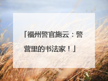 福州警官施云：警营里的书法家！