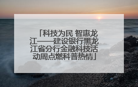 科技为民 智惠龙江——建设银行黑龙江省分行金融科技活动周点燃科普热情