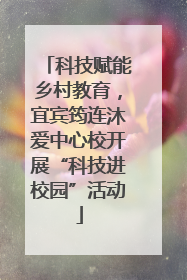 科技赋能乡村教育，宜宾筠连沐爱中心校开展“科技进校园”活动