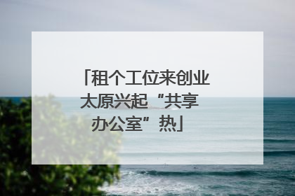 租个工位来创业 太原兴起“共享办公室”热