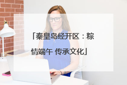秦皇岛经开区：粽情端午 传承文化