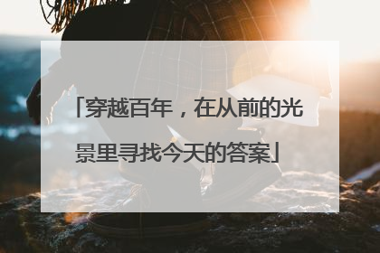 穿越百年，在从前的光景里寻找今天的答案