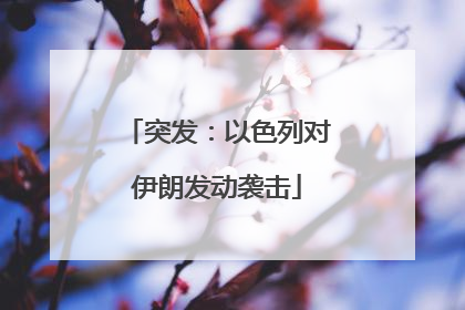 突发：以色列对伊朗发动袭击