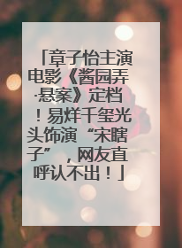 章子怡主演电影《酱园弄·悬案》定档！易烊千玺光头饰演“宋瞎子”，网友直呼认不出！