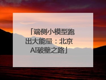 端侧小模型跑出大能量：北京AI破壁之路