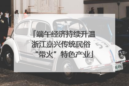 端午经济持续升温 浙江嘉兴传统民俗“带火”特色产业