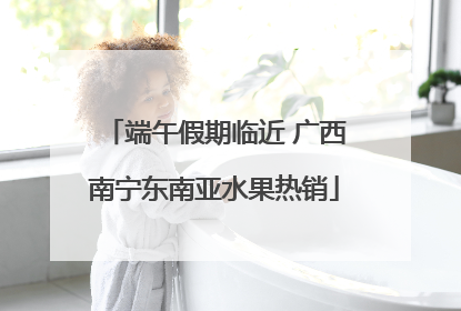 端午假期临近 广西南宁东南亚水果热销