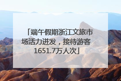 端午假期浙江文旅市场活力迸发，接待游客1651.7万人次