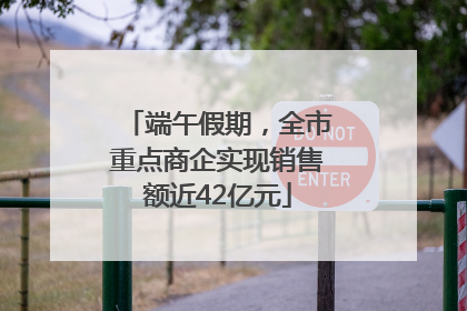 端午假期，全市重点商企实现销售额近42亿元