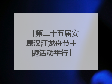 第二十五届安康汉江龙舟节主题活动举行