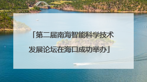 第二届南海智能科学技术发展论坛在海口成功举办