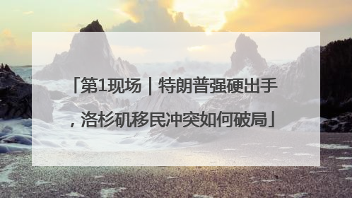 第1现场｜特朗普强硬出手，洛杉矶移民冲突如何破局