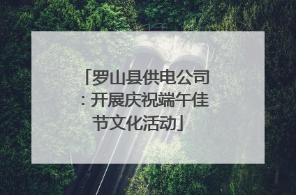 罗山县供电公司：开展庆祝端午佳节文化活动