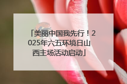 美丽中国我先行！2025年六五环境日山西主场活动启动