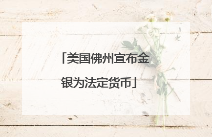 美国佛州宣布金银为法定货币