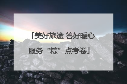 美好旅途 答好暖心服务“粽”点考卷