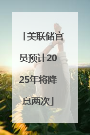 美联储官员预计2025年将降息两次