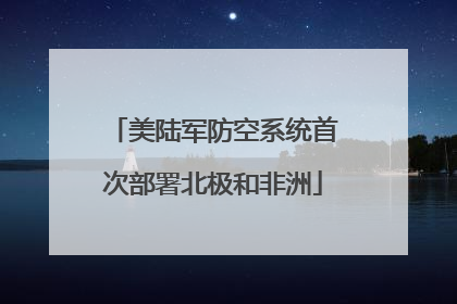 美陆军防空系统首次部署北极和非洲
