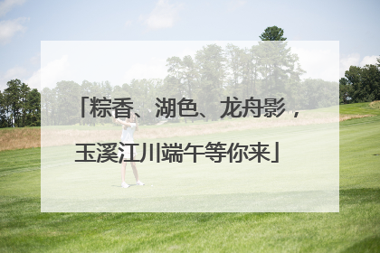粽香、湖色、龙舟影，玉溪江川端午等你来