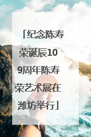 纪念陈寿荣诞辰109周年陈寿荣艺术展在潍坊举行