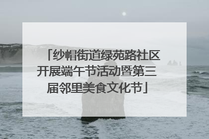 纱帽街道绿苑路社区开展端午节活动暨第三届邻里美食文化节