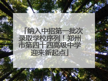 纳入中招第一批次录取学校序列！郑州市第四十四高级中学迎来新起点