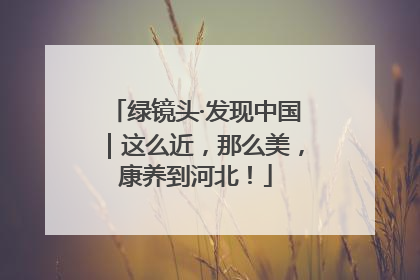 绿镜头·发现中国｜这么近，那么美，康养到河北！