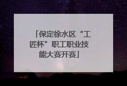 保定徐水区“工匠杯”职工职业技能大赛开赛