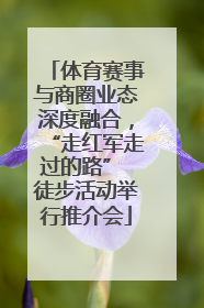 体育赛事与商圈业态深度融合，“走红军走过的路” 徒步活动举行推介会
