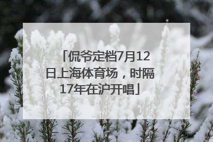 侃爷定档7月12日上海体育场，时隔17年在沪开唱