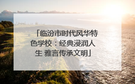 临汾市时代风华特色学校：经典浸润人生 雅言传承文明